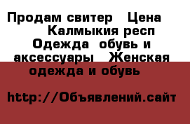 Продам свитер › Цена ­ 450 - Калмыкия респ. Одежда, обувь и аксессуары » Женская одежда и обувь   